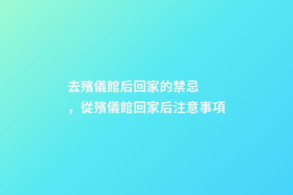 去殯儀館后回家的禁忌，從殯儀館回家后注意事項